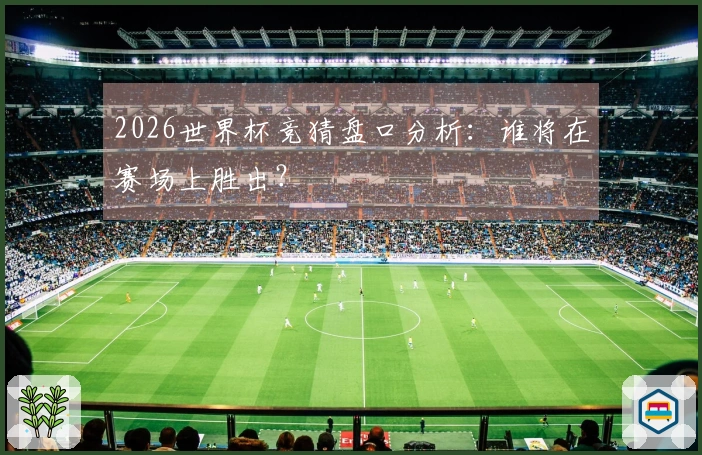 2026世界杯竞猜盘口分析：谁将在赛场上胜出？