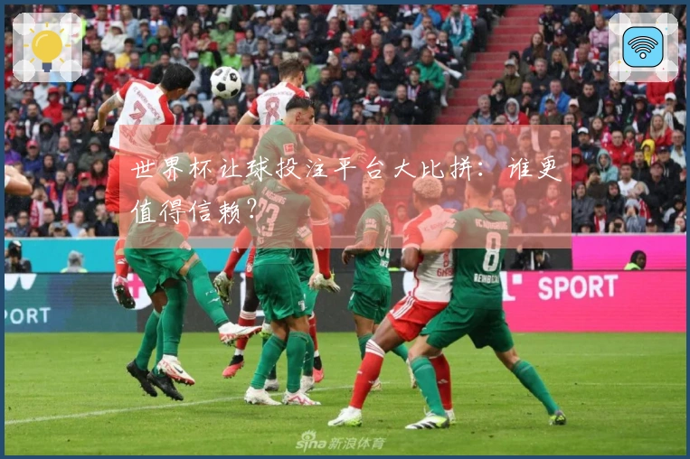 世界杯让球投注平台大比拼：谁更值得信赖？