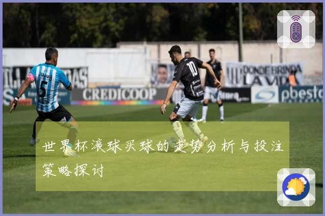 世界杯滚球买球的走势分析与投注策略探讨