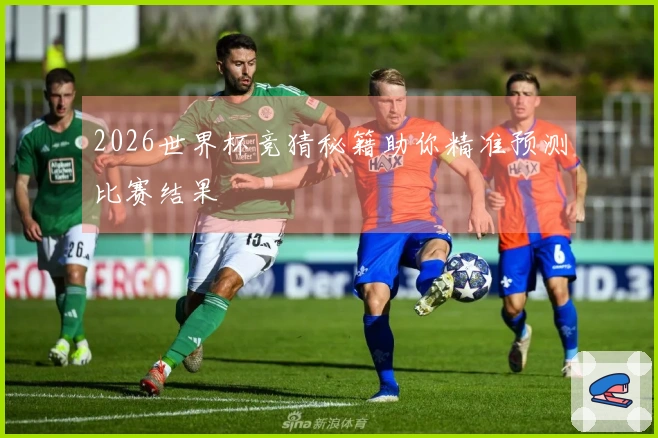2026世界杯竞猜秘籍助你精准预测比赛结果