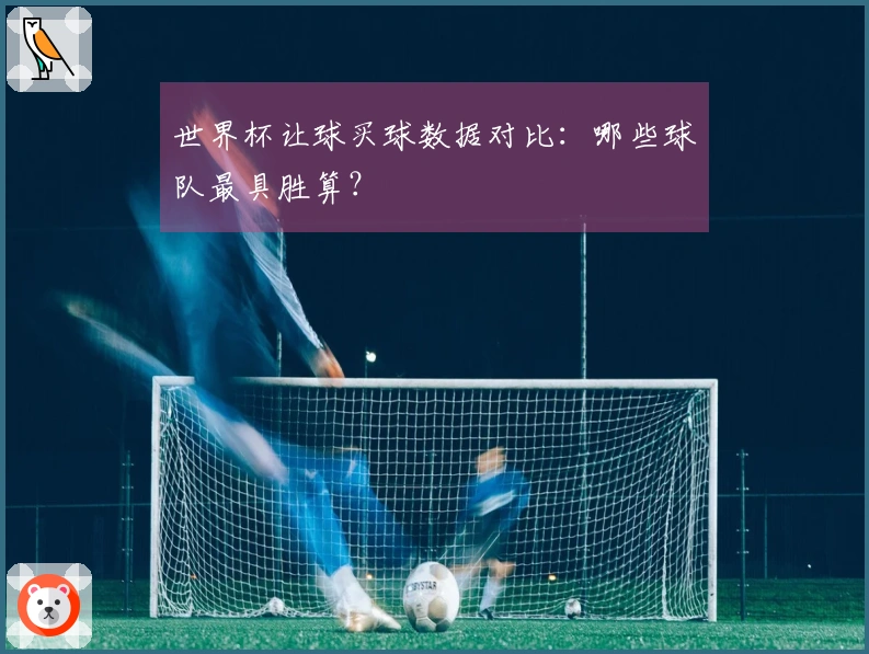 世界杯让球买球数据对比：哪些球队最具胜算？