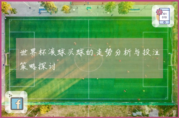 世界杯滚球买球的走势分析与投注策略探讨