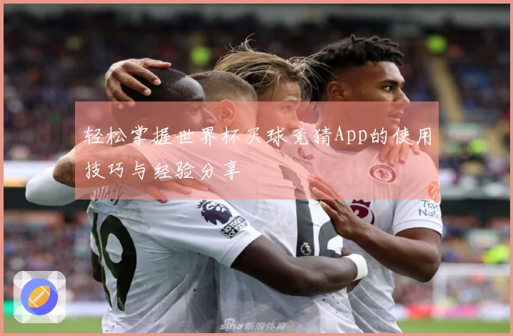 轻松掌握世界杯买球竞猜App的使用技巧与经验分享
