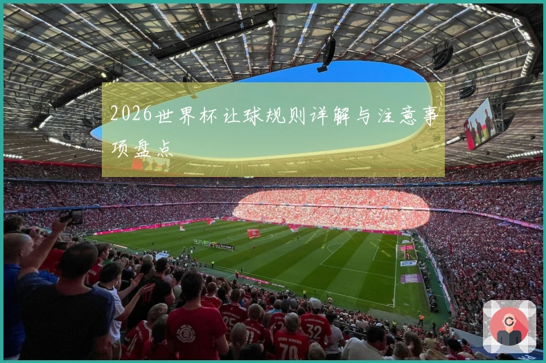 2026世界杯让球规则详解与注意事项盘点