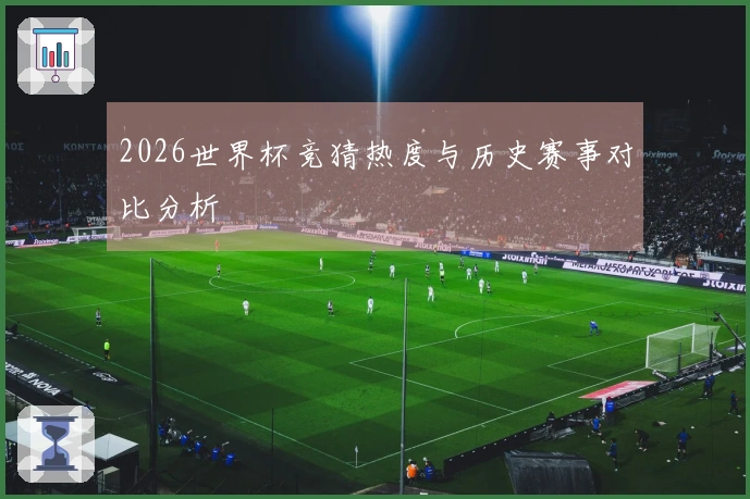 2026世界杯竞猜热度与历史赛事对比分析