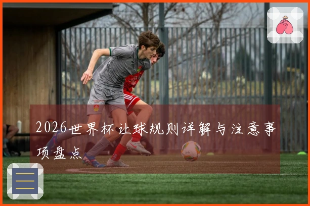 2026世界杯让球规则详解与注意事项盘点