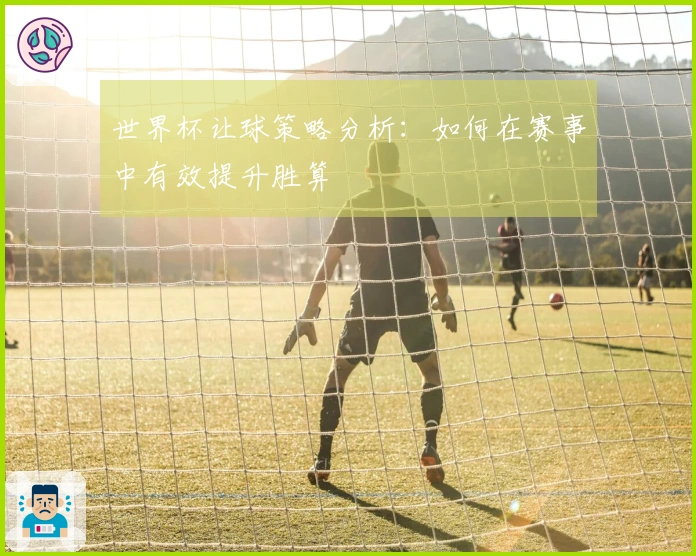 世界杯让球策略分析：如何在赛事中有效提升胜算