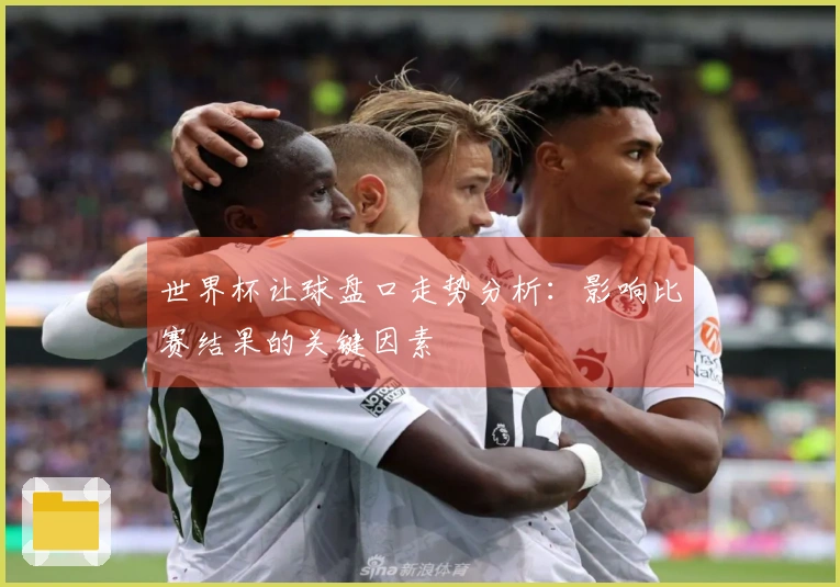 世界杯让球盘口走势分析：影响比赛结果的关键因素